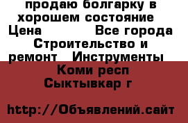 продаю болгарку в хорошем состояние › Цена ­ 1 500 - Все города Строительство и ремонт » Инструменты   . Коми респ.,Сыктывкар г.